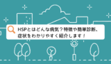 HSPとはどんな病気？特徴や簡単診断、症状をわかりやすく紹介します！